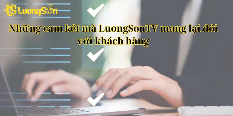 Những cam kết mà LuongSonTV mang lại đối với khách hàng