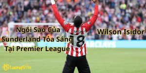 Wilson Isidor Ngôi Sao Của Sunderland Tỏa Sáng Tại Premier League